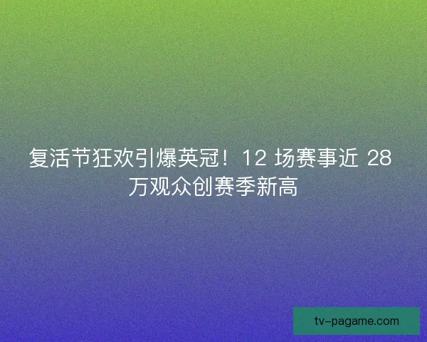 复活节狂欢引爆英冠！12 场赛事近 28 万观众创赛季新高